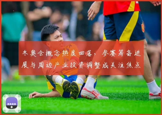 冬奥会概念热度回落，参赛筹备进展与周边产业投资调整成关注焦点