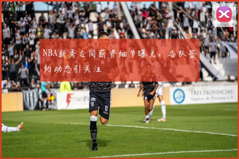 NBA新秀合同薪资细节曝光,各队签约动态引关注