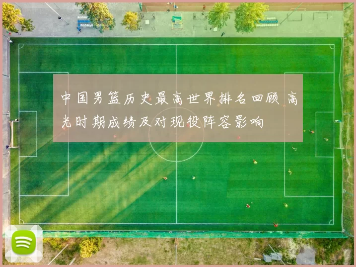 中国男篮历史最高世界排名回顾 高光时期成绩及对现役阵容影响