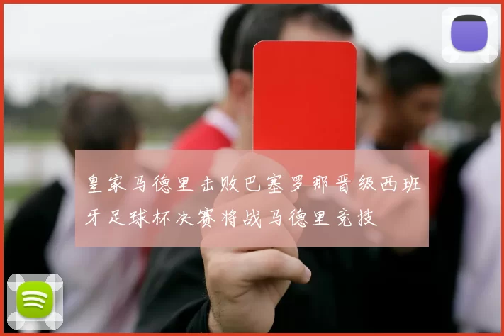 皇家马德里击败巴塞罗那晋级西班牙足球杯决赛将战马德里竞技