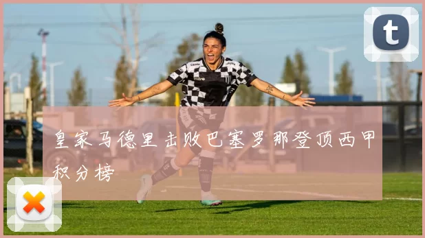 皇家马德里击败巴塞罗那登顶西甲积分榜