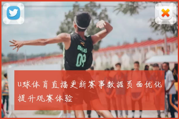 u球体育直播更新赛事数据页面优化提升观赛体验