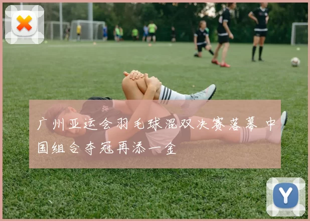 广州亚运会羽毛球混双决赛落幕 中国组合夺冠再添一金