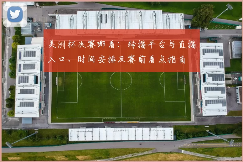 美洲杯决赛哪看:转播平台与直播入口、时间安排及赛前看点指南