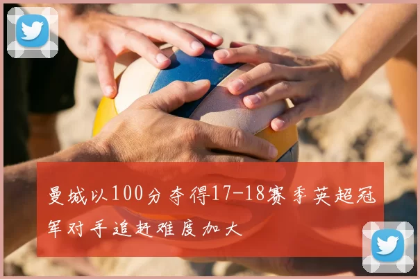 曼城以100分夺得17-18赛季英超冠军对手追赶难度加大