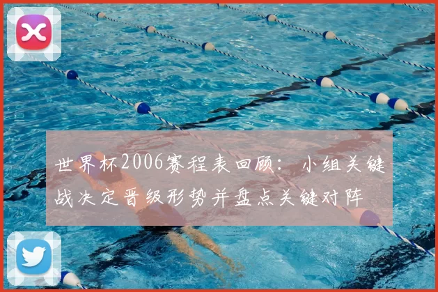世界杯2006赛程表回顾:小组关键战决定晋级形势并盘点关键对阵