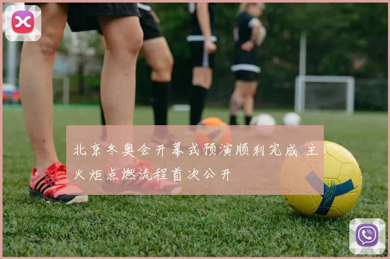 北京冬奥会开幕式预演顺利完成 主火炬点燃流程首次公开