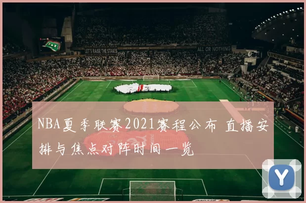 NBA夏季联赛2021赛程公布 直播安排与焦点对阵时间一览