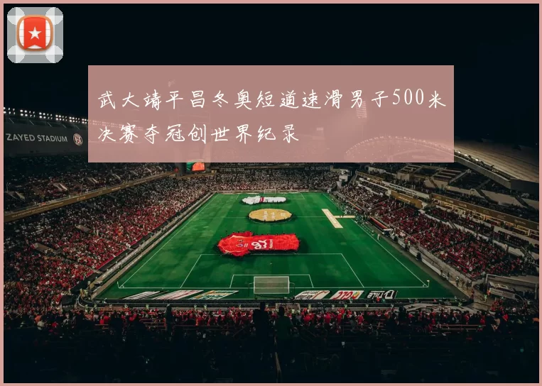 武大靖平昌冬奥短道速滑男子500米决赛夺冠创世界纪录