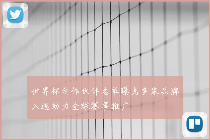 世界杯合作伙伴名单曝光多家品牌入选助力全球赛事推广