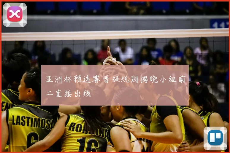亚洲杯预选赛晋级规则揭晓小组前二直接出线