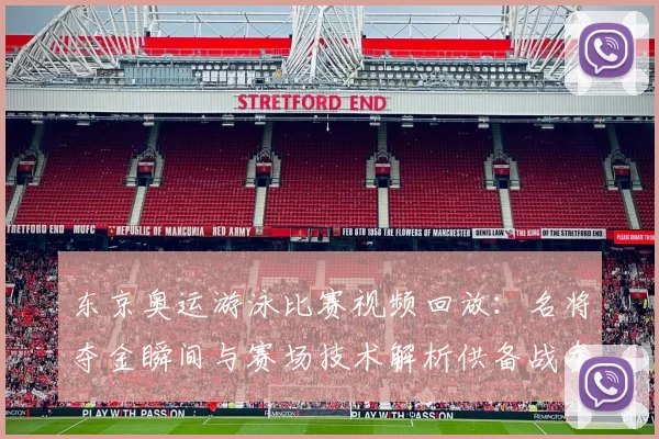 东京奥运游泳比赛视频回放:名将夺金瞬间与赛场技术解析供备战参考