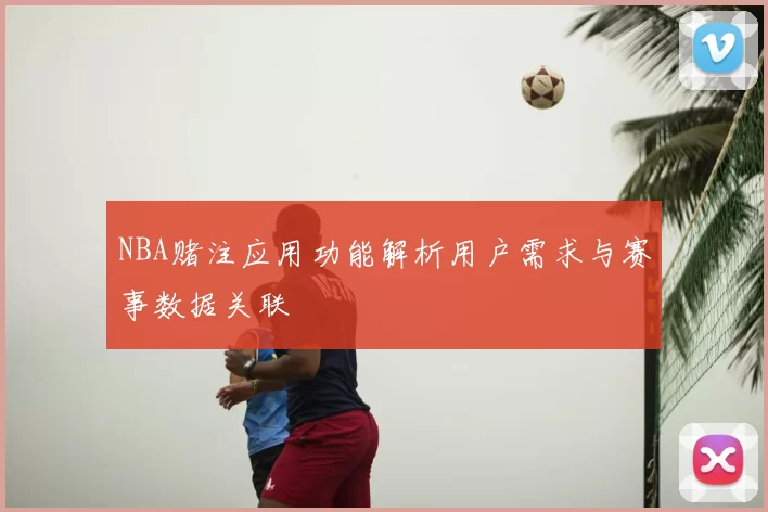 NBA赌注应用功能解析用户需求与赛事数据关联