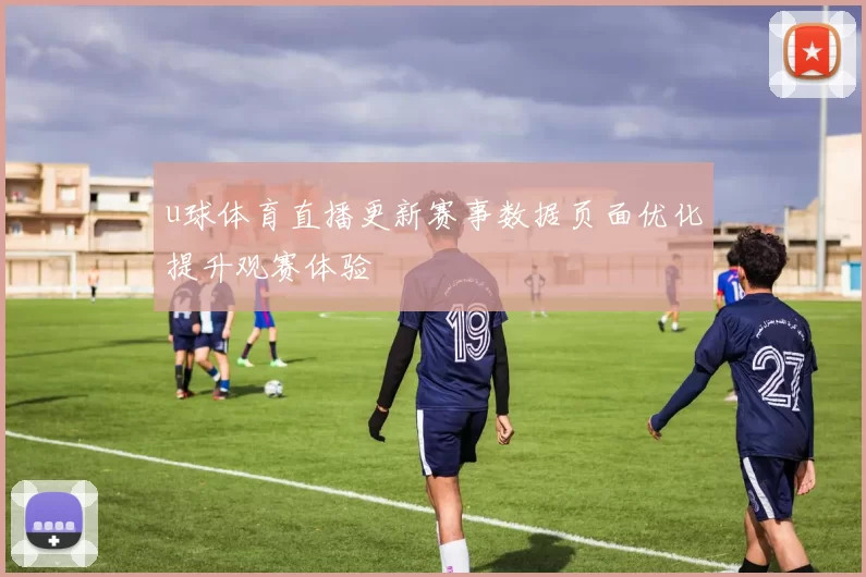 u球体育直播更新赛事数据页面优化提升观赛体验