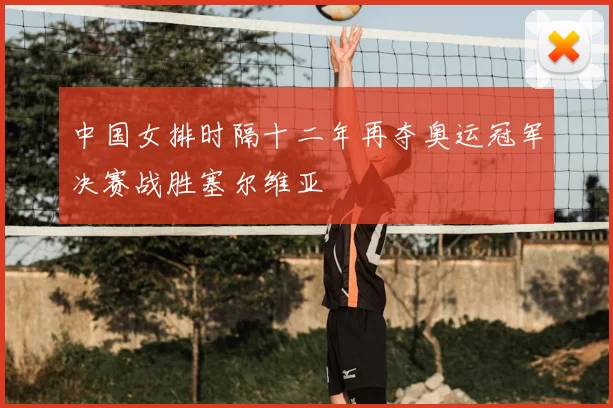 中国女排时隔十二年再夺奥运冠军决赛战胜塞尔维亚