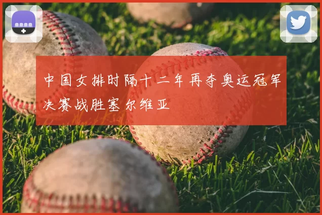 中国女排时隔十二年再夺奥运冠军决赛战胜塞尔维亚