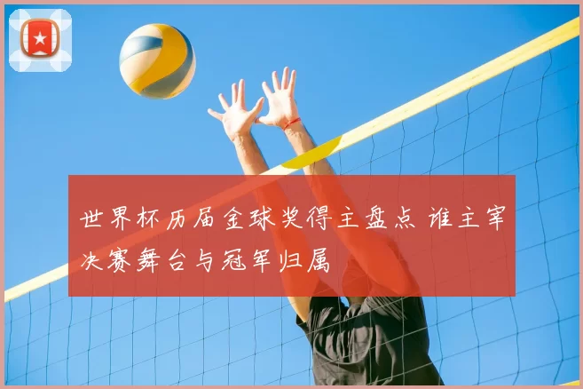 世界杯历届金球奖得主盘点 谁主宰决赛舞台与冠军归属