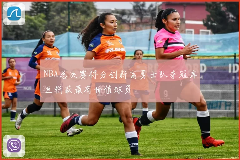 NBA总决赛得分创新高勇士队夺冠库里斩获最有价值球员